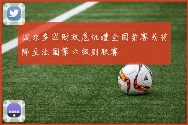 波尔多因财政危机遭全国禁赛或将降至法国第六级别联赛