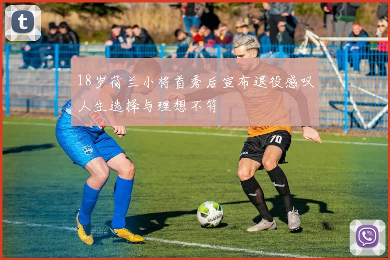 18岁荷兰小将首秀后宣布退役感叹人生选择与理想不符
