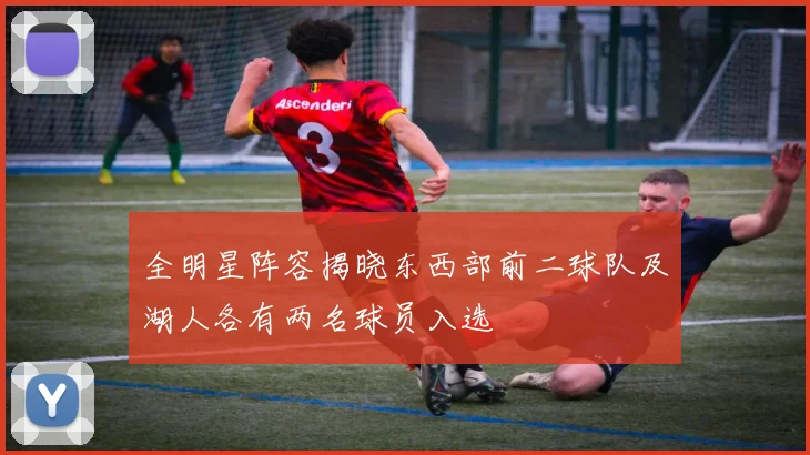 全明星阵容揭晓东西部前二球队及湖人各有两名球员入选
