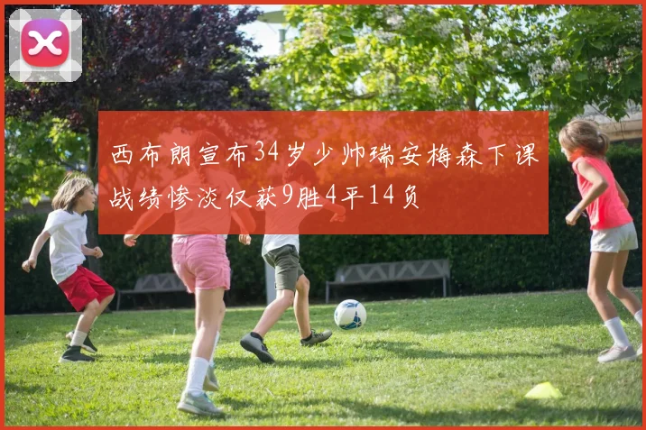 西布朗宣布34岁少帅瑞安梅森下课战绩惨淡仅获9胜4平14负