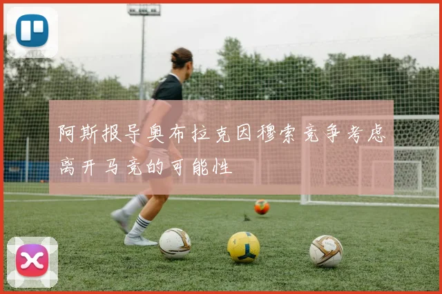 阿斯报导奥布拉克因穆索竞争考虑离开马竞的可能性