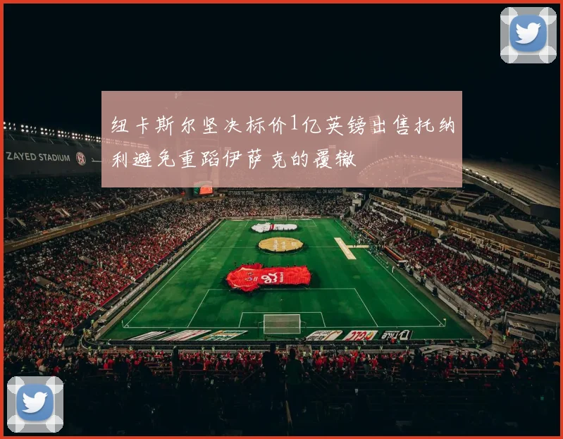 纽卡斯尔坚决标价1亿英镑出售托纳利避免重蹈伊萨克的覆辙